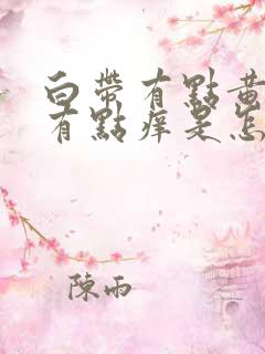 白带有点黄外阴有点痒是怎么回事