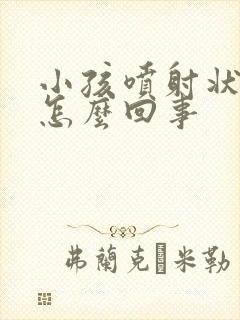 小孩喷射状吐奶怎么回事