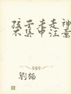 孩子老走神上课不集中注意力