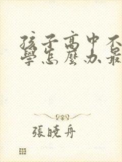 孩子高中不想上学怎么办最好的方法