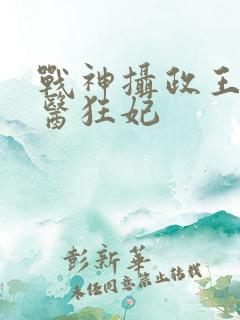 战神摄政王的毒医狂妃