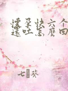 怀孕快六个月了还吐怎么回事