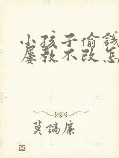 小孩子偷钱撒谎屡教不改怎么办