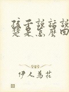 孩子说话说不清楚是怎么回事