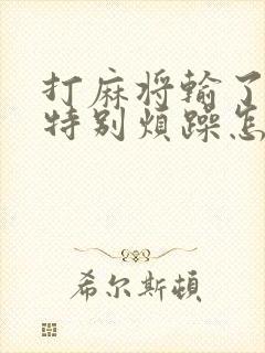 打麻将输了心里特别烦躁怎么办