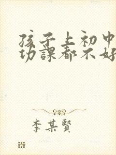 孩子上初中每门功课都不好怎么办