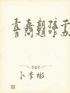 青春期孩子心理有问题咋办