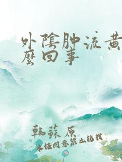 外阴肿流黄水怎么回事