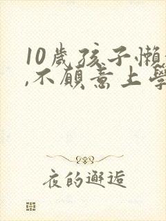 10岁孩子懒惰,不愿意上学了怎么办