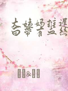 大姨妈推迟但是白带有血丝是怎么回事