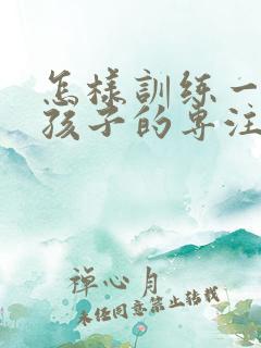 怎样训练一年级孩子的专注力