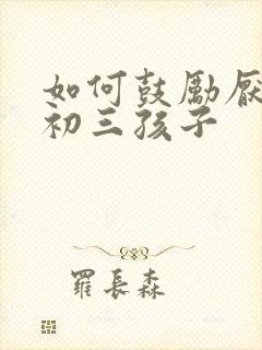 如何鼓励厌学的初三孩子