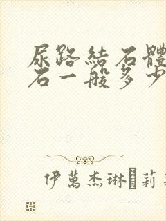 尿路结石体外碎石一般多少钱