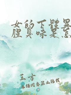 女的下体异味重腥臭味是怎么引起的