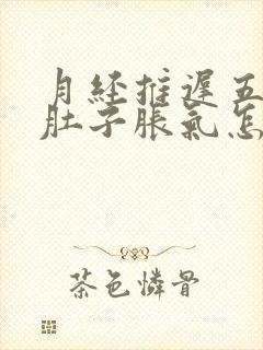 月经推迟五天了肚子胀气怎么回事