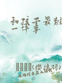 和孩子最难忘的一件事