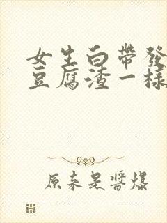 女生白带发黄跟豆腐渣一样是为什么