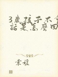 3岁孩子不会说话是怎么回事