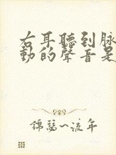 右耳听到脉搏跳动的声音是怎么回事