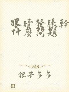 眼睛发胀干涩是什么问题