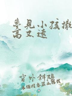 梦见小孩撒尿又高又远