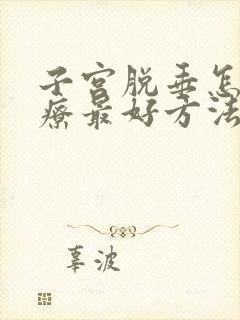 子宫脱垂怎么治疗最好方法老年人