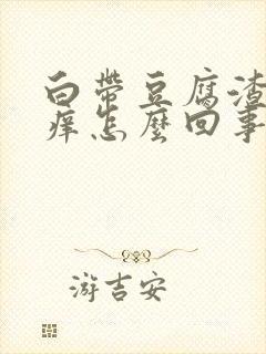 白带豆腐渣绿色痒怎么回事