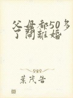 父母都50多岁了闹离婚