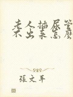 老人插尿管后尿不出来怎么办