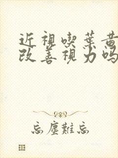 近视吃叶黄素能改善视力吗