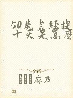 50岁月经提前十天是怎么回事