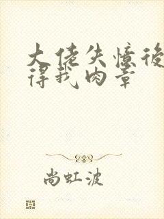 大佬失忆后只记得我肉章