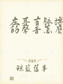 左耳有脉搏跳动的声音怎么回事