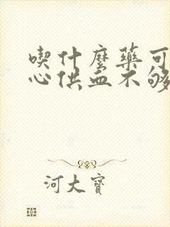 吃什么药可以治心供血不够