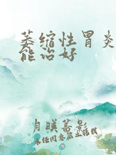 萎缩性胃炎多久能治好