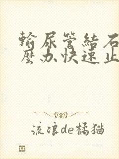 输尿管结石疼怎么办快速止疼