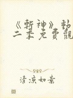 《斩神》动漫第二季免费观看,完整版