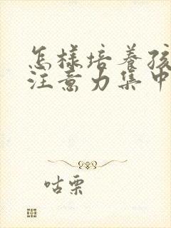 怎样培养孩子的注意力集中