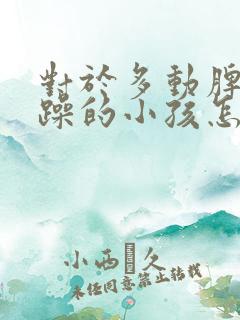 对于多动脾气暴躁的小孩怎么办