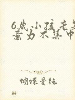 6岁小孩老是注意力不集中