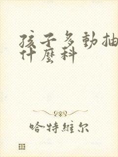 孩子多动抽动看什么科