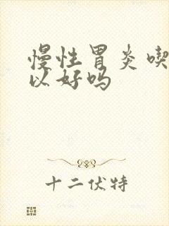 慢性胃炎吃药可以好吗