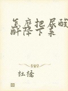 怎么把尿酸和肌酐降下来