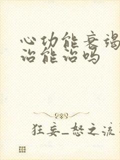 心功能衰竭怎么治能治吗