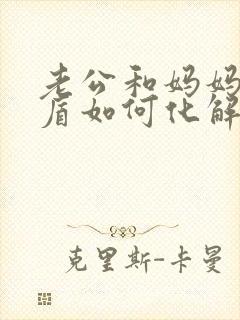 老公和妈妈有矛盾如何化解