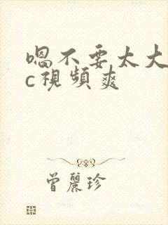 嗯不要太大了疼c视频爽