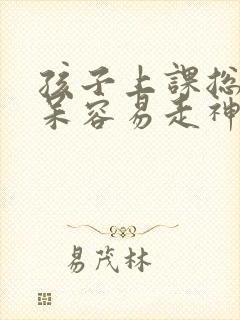 孩子上课总是发呆容易走神