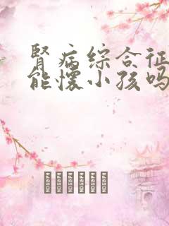 肾病综合征病人能怀小孩吗