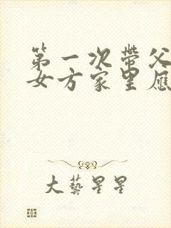 第一次带父母去女方家里应该带什么