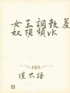 女王调教羞辱家奴视频vk